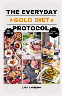 The Everyday Golo Diet Protocol: Discover Exciting And Easy Golo Diet Recipes For Effortless Weight Loss, Improved Blood Sugar, And Enhanced Metabolism | 100+ Golo Diet Recipes And 7-Day Meal Plan Anderson, Zara Independently Publıshed