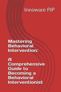 Mastering Behavioral Intervention: A Comprehensive Guide To Becoming A Behavioral Interventionist Pjp, Innoware Independently Publıshed