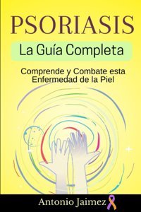 Psoriasis, La Gua Completa: Comprende Y Combate Esta Enfermedad De La Piel Jaimez, Antonio Independently Publıshed