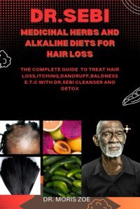 Dr. Sebı Medıcınal Herbs & Alkalıne Dıets For Haır Loss: The Complete Guıde To Treat Haır Loss, Itchıng, Dandruff, Baldness, Etc; Wıth Dr. Sebı Cleanser And Detox Zoe, Dr. Morıs Independently Publıshed