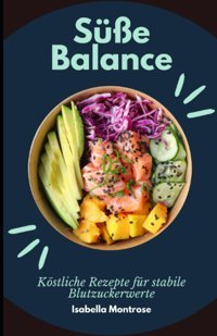 Süe Balance: Köstliche Rezepte Für Stabile Blutzuckerwerte: Genussvolles Kochen Ohne Reue: Gesunde Ernhrung, Stabile Blutzuckerwerte Und Köstliche Rezepte Montrose, Isabella Independently Publıshed