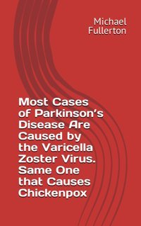 Most Cases Of Parkinsons Disease Are Caused By The Varicella Zoster Virus. Same One That Causes Chickenpox Fullerton, Michael Independently Publıshed
