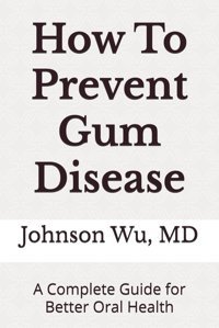 How To Prevent Gum Disease: A Complete Guide For Better Oral Health Wu, Dr. Johnson Loons Press