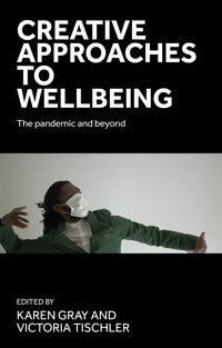 Creative Approaches To Wellbeing: The Pandemic And Beyond Manchester University Press