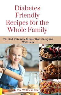 Diabetes Friendly Recipes For The Whole Family: 75+ Kid-Friendly Meals That Everyone Will Love Chef, The Wellness Independently Publıshed