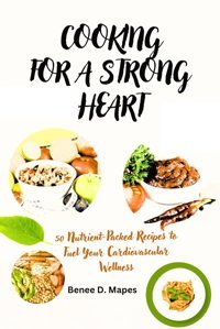 Cookıng For A Strong Heart: 50 Nutrient-Packed Recipes To Fuel Your Cardiovascular Wellness D. Mapes, Benee Independently Publıshed