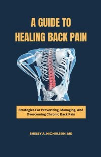 A Guıde To Healıng Back Paın: Strategies For Preventing, Managing, And Overcoming Chronic Back Pain Nicholson, Shelby A. Independently Publıshed