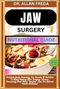 Jaw Surgery Nutrıtıonal Guıde: Complete Guide Unlocking The Secrets Of Nutrition To Rapid Healing After Surgery Success, Nourishing Meal Plans, Recipes, Tips For Optimal Health Wellness) Freda, Dr. Allan Independently Publıshed