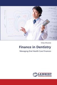 Finance İn Dentistry: Managing Oral Health Care Finances Khurana, Charu Lap Lambert Academic Publishing