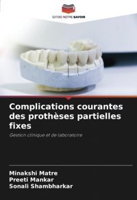Complications Courantes Des Prothses Partielles Fixes: Gestion Clinique Et De Laboratoire Matre, Minakshi Editions Notre Savoir