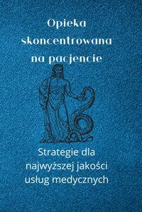 Opieka Skoncentrowana Na Pacjencie: Strategie Dla Najwyszej Jakoci Usug Medycznych | Sprawdzony Poradnik Dla Lekarzy İ Wacicieli Placwek Najwysz Jakoc Uslug Smereka Pl, Szymon Independently Publıshed