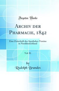 Archiv Der Pharmacie, 1842, Vol. 81: Eine Zeitschrift Des Apotheker-Vereins İn Norddeutschland (Classic Reprint) Rudolph Brandes Forgotten Books