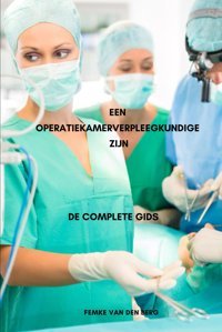 Een Operatiekamerverpleegkundige Zijn De Complete Gids (Verplegen Met Femke Van Den Berg) Van Den Berg, Femke Independently Publıshed