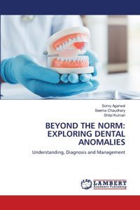 Beyond The Norm: Explorıng Dental Anomalıes: Understanding, Diagnosis And Management Agarwal, Somy Lap Lambert Academic Publishing