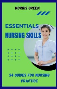 Essentıal Nursıng Skılls: 54 Guides For Nursing Practice Green, Morrıs Independently Publıshed