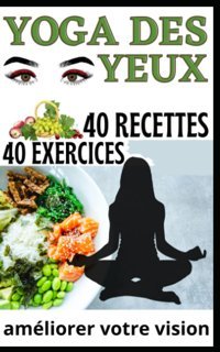 40 Exercices Yoga Des Yeux Et 40 Recettes: Pour Amliorer Votre Vision (French Edition) Mukalay, Jean Claude Independently Publıshed
