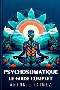 Psychosomatique, Le Guide Complet: Comment Nos Penses Affectent Notre Sant Jaimez, Antonio Independently Publıshed
