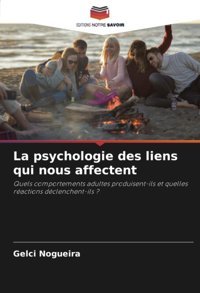 La Psychologie Des Liens Qui Nous Affectent: Quels Comportements Adultes Produisent-İls Et Quelles Ractions Dclenchent-İls ? (French Edition) Nogueira, Gelci Editions Notre Savoir