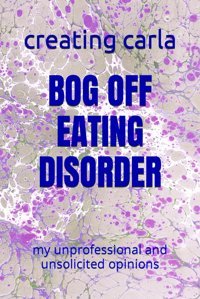 Bog Off Eatıng Dısorder: My Unprofessional And Unsolicited Opinions Carla, Creating Independently Publıshed