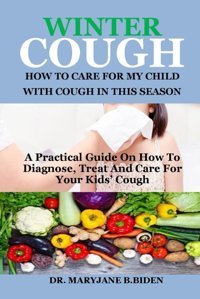 Wınter Cough: How To Care For My Chıld Wıth Cough In Thıs Season: A Practical Guide On How To Diagnose, Treat And Care For Your Kids Cough B. Biden, Dr Maryjane Independently Publıshed
