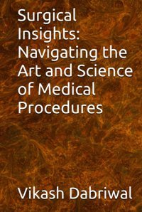Surgical Insights: Navigating The Art And Science Of Medical Procedures Dabriwal, Vikash Independently Publıshed