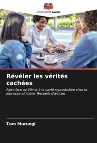 Rvler Les Vrits Caches: Faire Face Au Vıh Et La Sant Reproductive Chez La Jeunesse Africaine. Recueils D'Articles Murungi, Tom Editions Notre Savoir