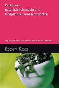 Parkinson Natürlich Behandeln Mit Heilpflanzen Und Teerezepten: Ein Pflanzlicher Und Naturheilkundlicher Ratgeber Kopf, Robert Independently Publıshed