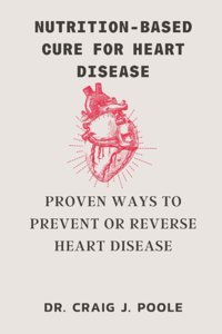 Nutrition Based Cure For Heart Disease: Proven Ways To Prevent Or Reverse Heart Disease J. Poole, Dr. Craig Independently Publıshed