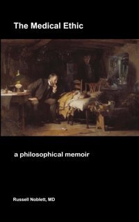 The Medıcal Ethıc: A Philosophical Memoir Noblett Md, Russell Independently Publıshed