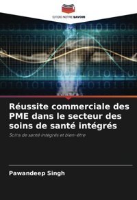 Russite Commerciale Des Pme Dans Le Secteur Des Soins De Sant İntgrs: Soins De Sant İntgrs Et Bien-Tre Singh, Pawandeep Editions Notre Savoir