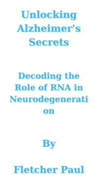 Unlocking Alzheimer'S Secrets: Decoding The Role Of Rna İn Neurodegeneration Paul, Fletcher Independently Publıshed