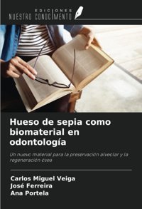 Hueso De Sepia Como Biomaterial En Odontologa: Un Nuevo Material Para La Preservacin Alveolar Y La Regeneracin Sea Veiga, Carlos Miguel Ediciones Nuestro Conocimiento