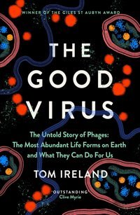 The Good Virus: The Untold Story Of Phages: The Most Abundant Life Forms On Earth And What They Can Do For Us Ireland, Tom Hodder Press