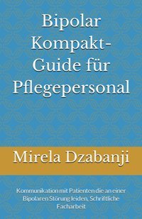 Bipolar Kompaktguide Für Pflegepersonal: Kommunikation Mit Patienten Die An Einer Bipolaren Störung Leiden, Schriftliche Facharbeit (German Edition) Dzabanji, Mirela Independently Publıshed