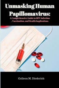 Unmasking Human Papillomavirus:: A Comprehensive Guide To Hpv Infection, Vaccination, And Health Implications Diederich, Colleen M. Independently Publıshed