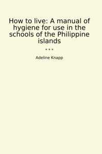 How To Live: A Manual Of Hygiene For Use İn The Schools Of The Philippine İslands (Classic Books) Adeline Knapp Lettel Books