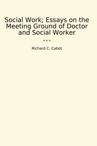 Social Work; Essays On The Meeting Ground Of Doctor And Social Worker (Classic Books) Richard C. Cabot Lettel Books