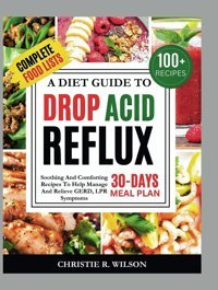 A Diet Guide To Drop Acid Reflux: Soothing And Comforting Recipes To Help Manage And Relieve Gerd, Lpr Symptoms (Soothing Flavors) R. Wilson, Christie Independently Publıshed
