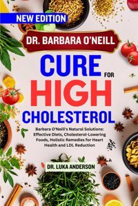 Dr. Barbara Oneıll Cure For Hıgh Cholesterol: Barbara O'Neill'S Natural Solutions: Effective Diets, Cholesterol-Lowering Foods, Holistic Remedies For O'Neill Healing Books For All Diseases) Anderson, Dr. Luka Independently Publıshed