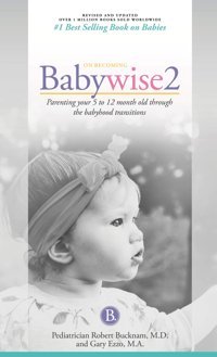 On Becoming Babywise, Book Two, 2019 Edition: Parenting Your Five To Twelve-Month Old Through The Babyhood Transition Robert Bucknam M.D. Hawksflight & Associates
