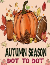 Autumn Season Dot To Dot Book For Adults: Large Print Dot To Dot Puzzles Of Autumn Fall Scenes, Leaves, Pumpkins, Animals, Harvest And More. P. Garcia, Demetrice Independently Publıshed