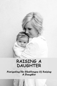 Raising A Daughter: Navigating The Challenges Of Raising A Daughter Krusor, Clair Independently Publıshed