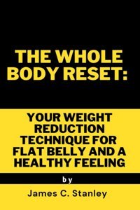The Whole Body Reset: Your Weight Reduction Technique For Flat Belly And A Healthy Feeling Stanley, James C. Independently Publıshed