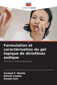 Formulation Et Caractrisation Du Gel Topique De Diclofnac Sodique: Diclofnac Sodique Gel Topique Mehta, Farhad F. Editions Notre Savoir