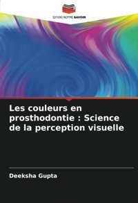 Les Couleurs En Prosthodontie : Science De La Perception Visuelle Gupta, Deeksha Editions Notre Savoir