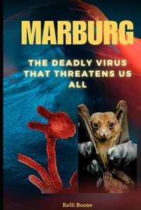 Marburg: The Deadly Virus That Threatens Us All Boone, Kelli Independently Publıshed