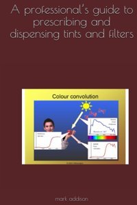 A Professionals Guide To Prescribing And Dispensing Tints And Filters Addison, Mark Independently Publıshed