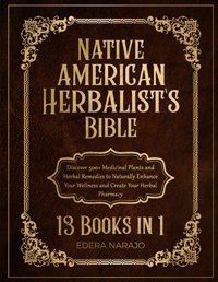 Native American Herbalist'S Bible: 13 Books İn 1 Discover 500+ Medicinal Plants And Herbal Remedies To Naturally Enhance Your Wellness And Create Your Herbal Pharmacy Narajo, Edera Independently Publıshed