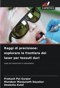 Raggi Di Precisione: Esplorare La Frontiera Dei Laser Per Tessuti Duri: Laser Per Tessuti Duri İn Odontoiatria Gurpur, Prakash Pai Edizioni Sapienza
