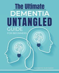 The Ultimate Dementia Untangled Guide For Beginners: Navigating The Compassionate Journey Of Dementia Care Raiyamond Rurcharde Independently Publıshed